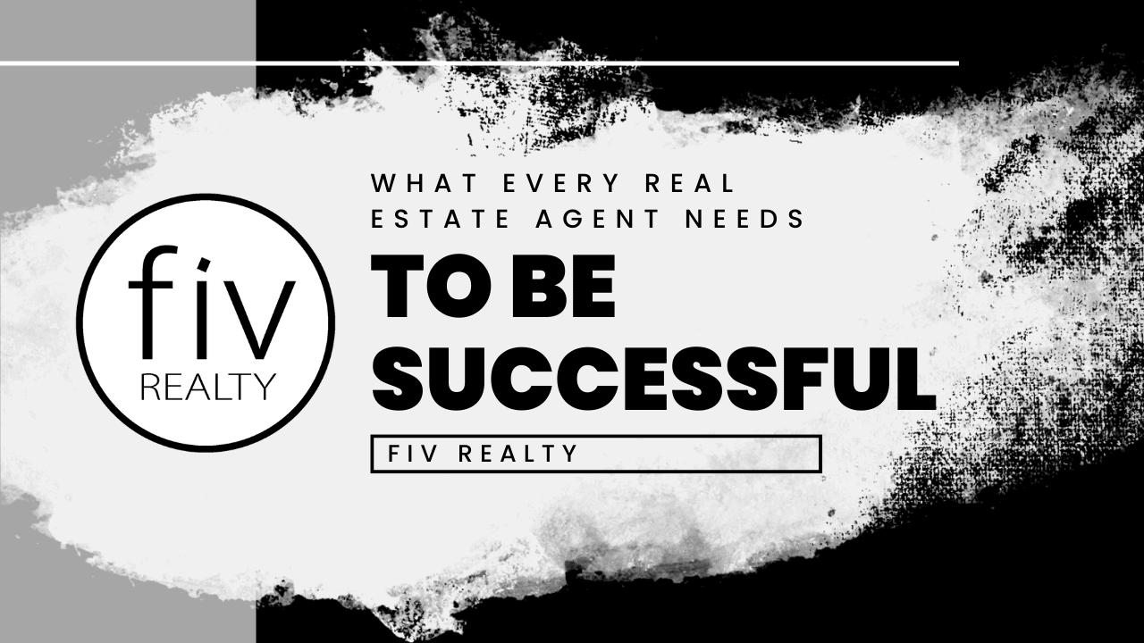 What Does EVERY Real Estate Agent Need To Be SUCCESSFUL Fiv Realty what-does-every-real-estate-agent-need-to-be-successful-fiv-realty